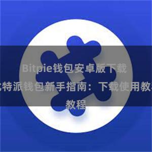 Bitpie钱包安卓版下载 比特派钱包新手指南：下载使用教程