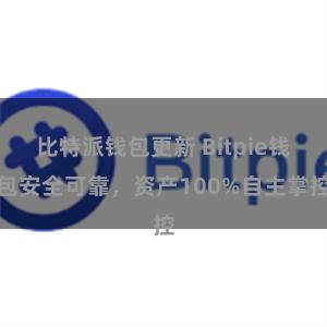 比特派钱包更新 Bitpie钱包安全可靠，资产100%自主掌控