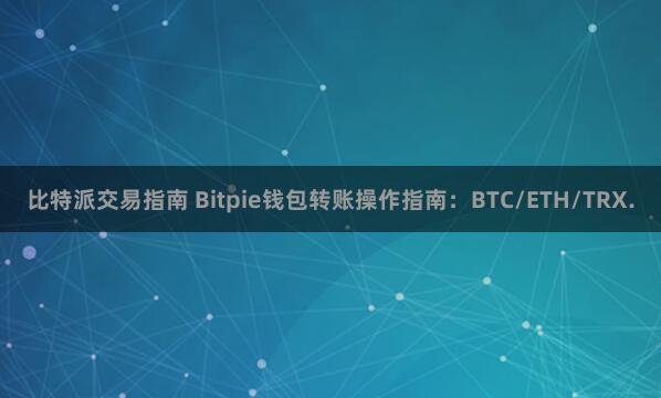 比特派交易指南 Bitpie钱包转账操作指南：BTC/ETH/TRX.