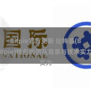 Bitpie官方更新 比特派(Bitpie)钱包的团队背景与技术实力