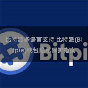 比特派多语言支持 比特派(Bitpie)钱包隐私保护指南