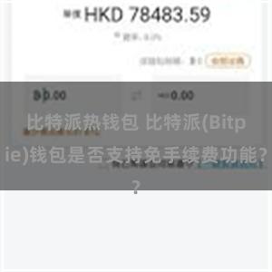 比特派热钱包 比特派(Bitpie)钱包是否支持免手续费功能？