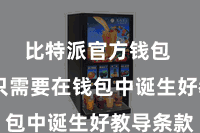 比特派官方钱包  用户只需要在钱包中诞生好教导条款