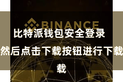 比特派钱包安全登录  然后点击下载按钮进行下载