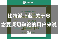 比特派下载  关于念念要深切辩论的用户来说