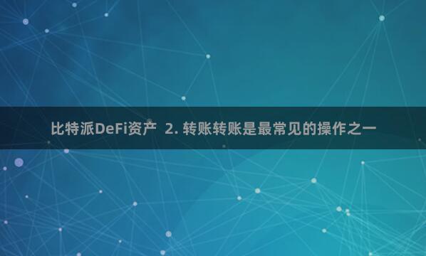 比特派DeFi资产  2. 转账转账是最常见的操作之一