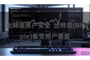 比特派账户安全  比特派(Bitpie)备受用户喜爱