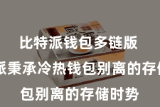 比特派钱包多链版  比特派秉承冷热钱包别离的存储时势