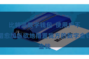 比特派数字钱包  使用户不错愈加纵欲地措置我方的数字金钱