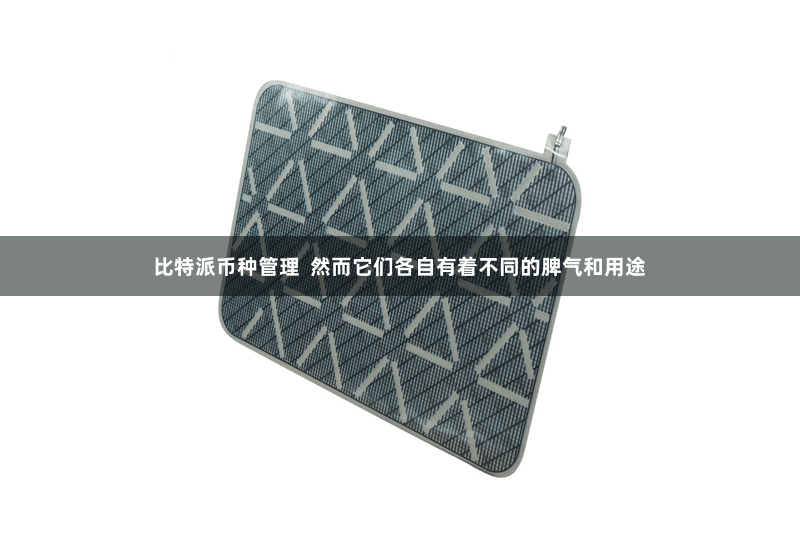 比特派币种管理  然而它们各自有着不同的脾气和用途