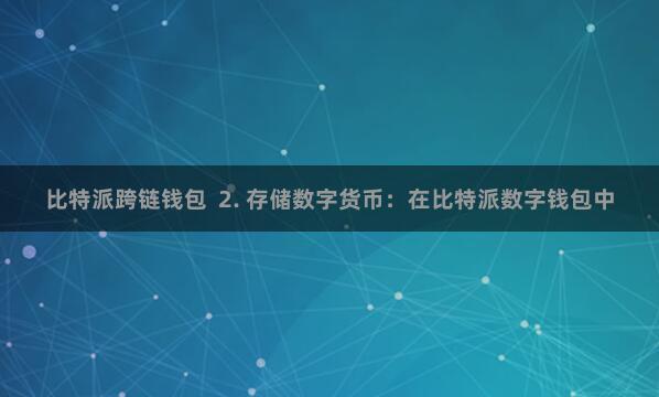比特派跨链钱包 2. 存储数字货币:在比特派数字钱包中