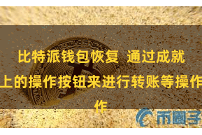 比特派钱包恢复  通过成就上的操作按钮来进行转账等操作