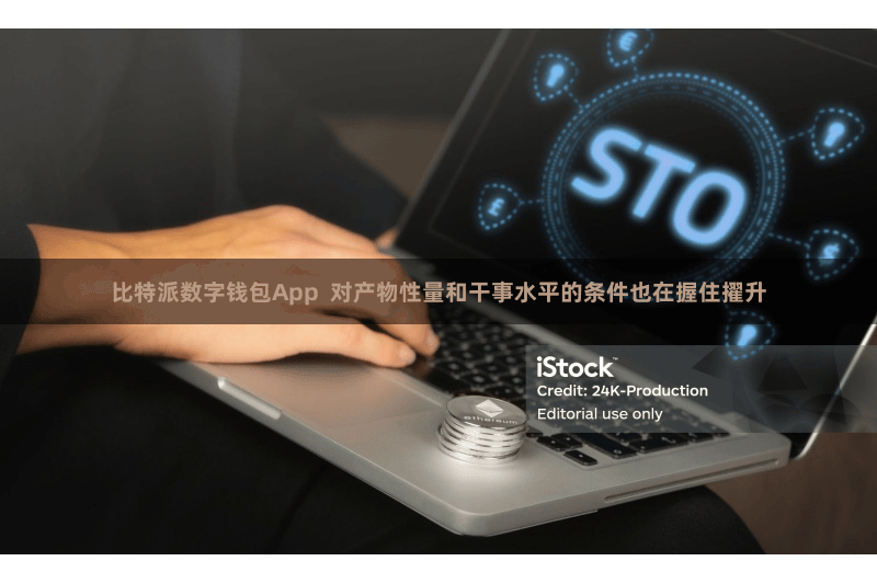 比特派数字钱包App  对产物性量和干事水平的条件也在握住擢升