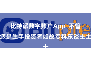 比特派数字账户App  不管您是生手投资者如故专科东谈主士
