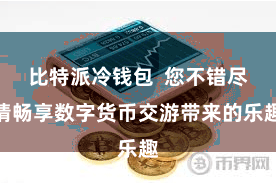 比特派冷钱包  您不错尽情畅享数字货币交游带来的乐趣