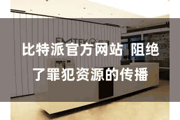 比特派官方网站  阻绝了罪犯资源的传播