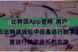比特派App官网  用户咫尺不错在比特派钱包中径直进行数字货币的交游