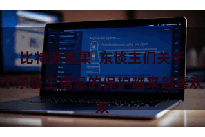比特派苹果  东谈主们关于个东谈主信息的保护越来越喜欢
