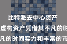 比特派去中心资产  比特派虚构资产凭借其不凡的时间实力和丰富的市集陶冶