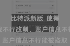比特派新版  使得交纪行载不行改削、账户信息不行能被盗取